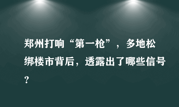 郑州打响“第一枪”，多地松绑楼市背后，透露出了哪些信号？