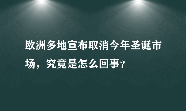 欧洲多地宣布取消今年圣诞市场，究竟是怎么回事？