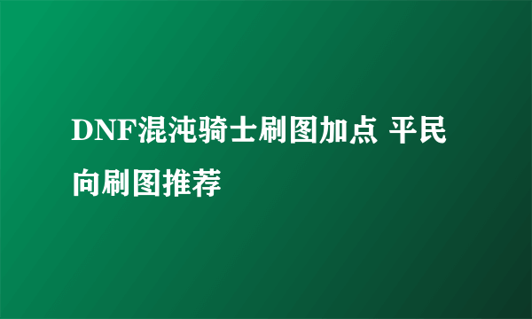 DNF混沌骑士刷图加点 平民向刷图推荐