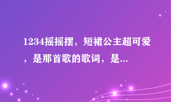 1234摇摇摆，短裙公主超可爱，是那首歌的歌词，是护舒宝的广告歌