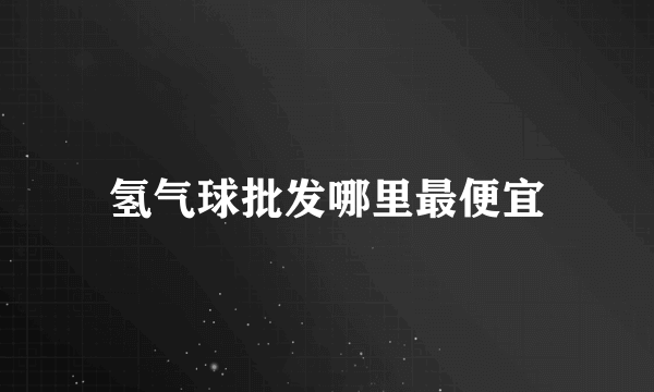 氢气球批发哪里最便宜