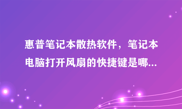 惠普笔记本散热软件，笔记本电脑打开风扇的快捷键是哪个?( 五 )