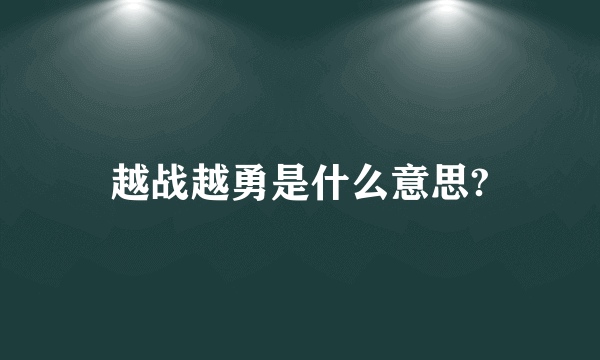 越战越勇是什么意思?