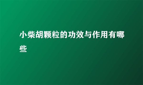 小柴胡颗粒的功效与作用有哪些