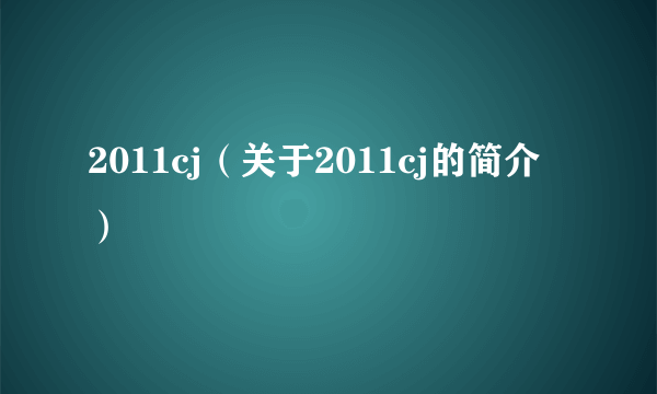 2011cj（关于2011cj的简介）