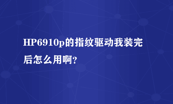 HP6910p的指纹驱动我装完后怎么用啊？