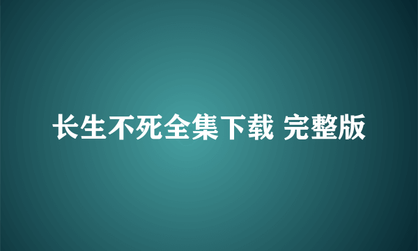 长生不死全集下载 完整版