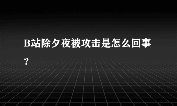 B站除夕夜被攻击是怎么回事？