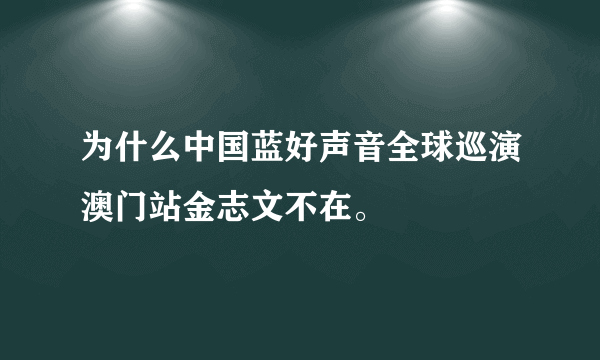 为什么中国蓝好声音全球巡演澳门站金志文不在。