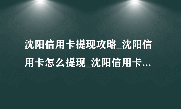 沈阳信用卡提现攻略_沈阳信用卡怎么提现_沈阳信用卡提现手续费-飞外