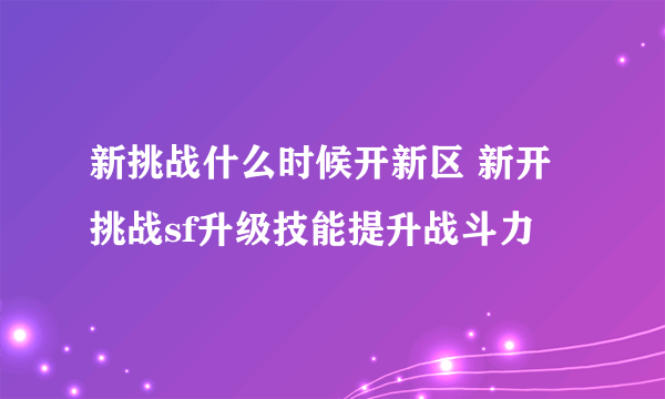 新挑战什么时候开新区 新开挑战sf升级技能提升战斗力