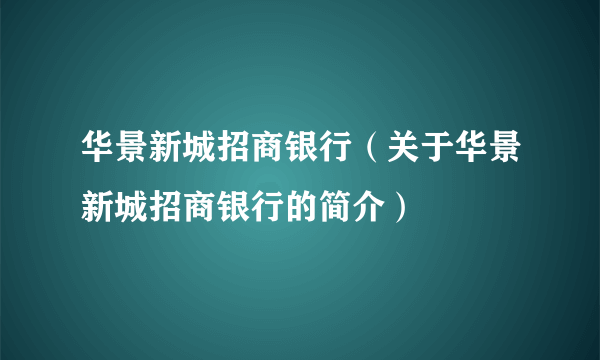 华景新城招商银行（关于华景新城招商银行的简介）