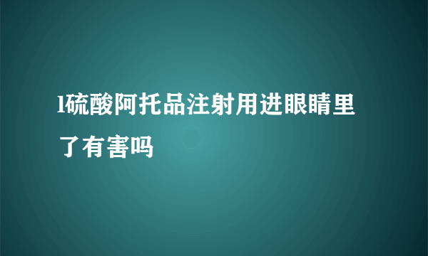 l硫酸阿托品注射用进眼睛里了有害吗