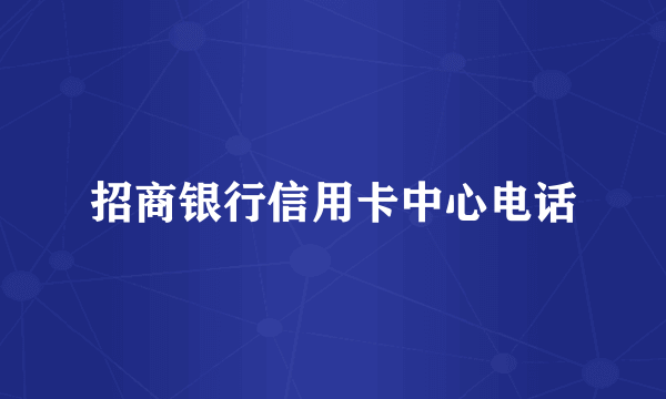 招商银行信用卡中心电话