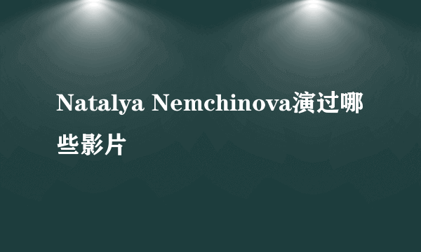 Natalya Nemchinova演过哪些影片