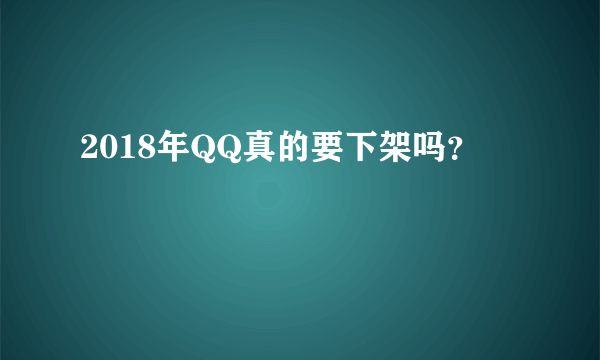 2018年QQ真的要下架吗？