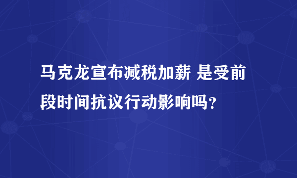 马克龙宣布减税加薪 是受前段时间抗议行动影响吗？