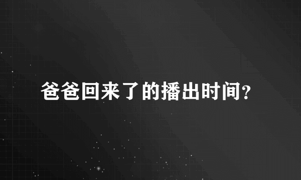 爸爸回来了的播出时间？