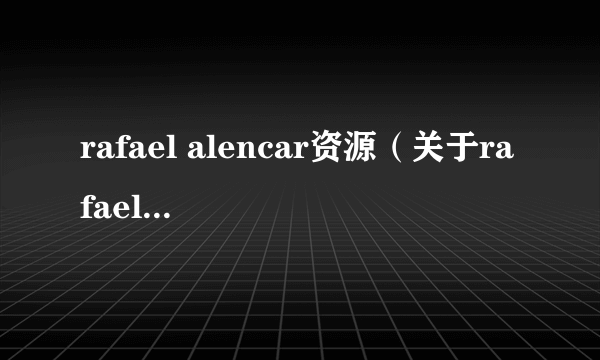 rafael alencar资源（关于rafael alencar资源的简介）