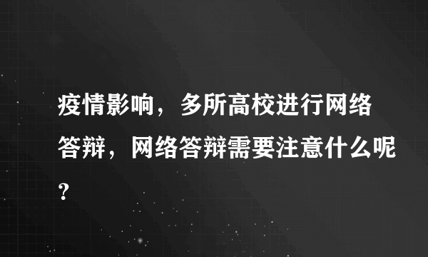 疫情影响，多所高校进行网络答辩，网络答辩需要注意什么呢？