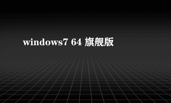 windows7 64 旗舰版