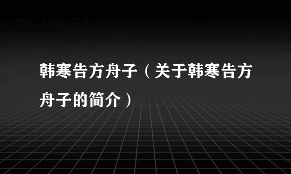 韩寒告方舟子（关于韩寒告方舟子的简介）