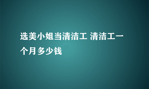 选美小姐当清洁工 清洁工一个月多少钱