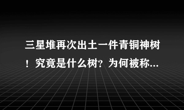 三星堆再次出土一件青铜神树！究竟是什么树？为何被称为四大神树之一？