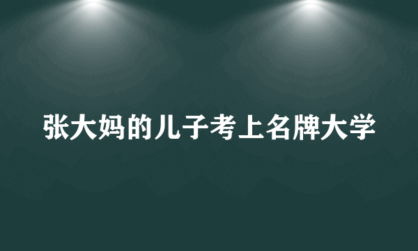 张大妈的儿子考上名牌大学