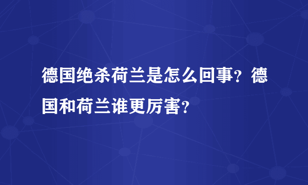 德国绝杀荷兰是怎么回事？德国和荷兰谁更厉害？