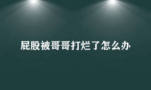 屁股被哥哥打烂了怎么办