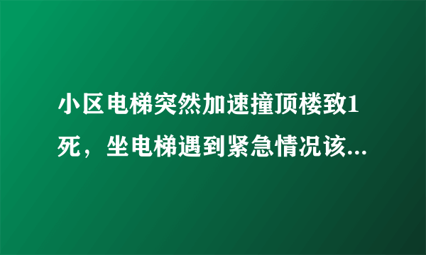 小区电梯突然加速撞顶楼致1死，坐电梯遇到紧急情况该怎么办？