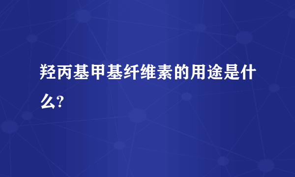 羟丙基甲基纤维素的用途是什么?