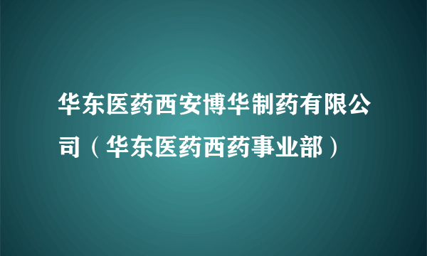 华东医药西安博华制药有限公司（华东医药西药事业部）