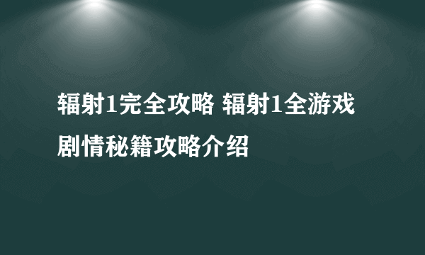 辐射1完全攻略 辐射1全游戏剧情秘籍攻略介绍