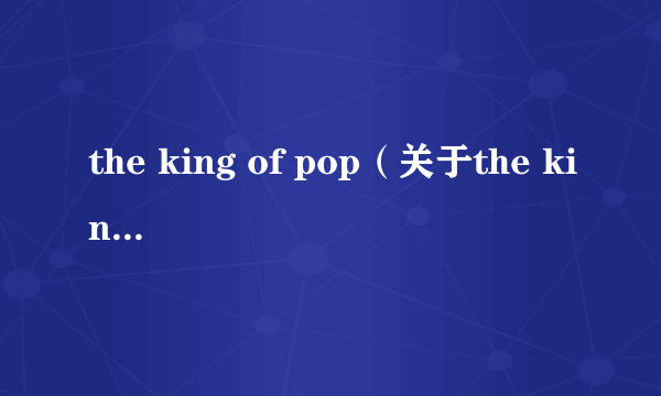 the king of pop（关于the king of pop的简介）