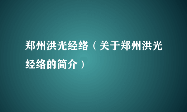 郑州洪光经络（关于郑州洪光经络的简介）