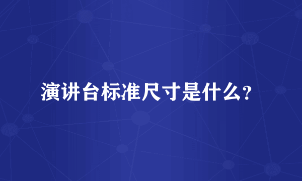 演讲台标准尺寸是什么？