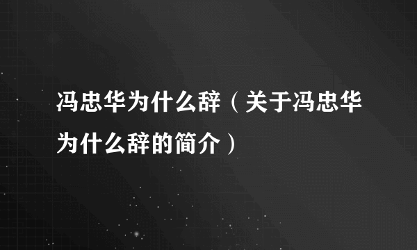 冯忠华为什么辞（关于冯忠华为什么辞的简介）