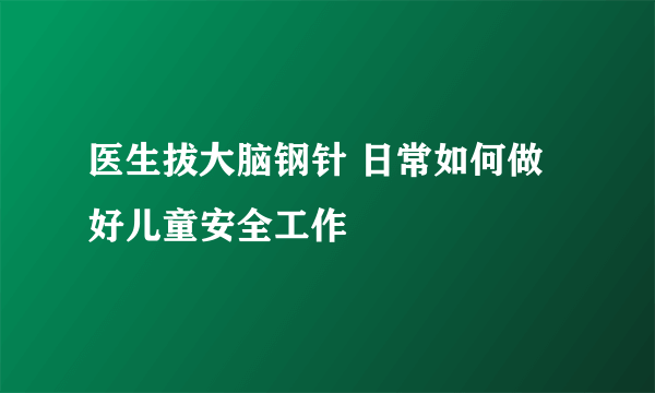 医生拔大脑钢针 日常如何做好儿童安全工作