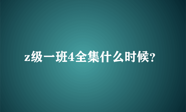 z级一班4全集什么时候？