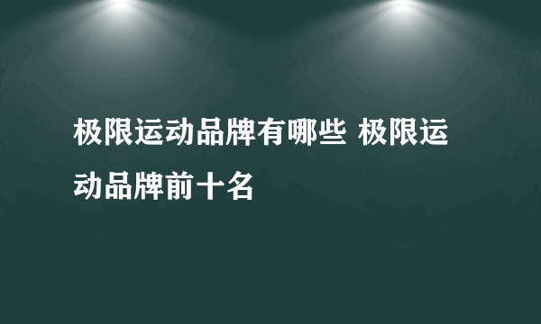 极限运动品牌有哪些 极限运动品牌前十名