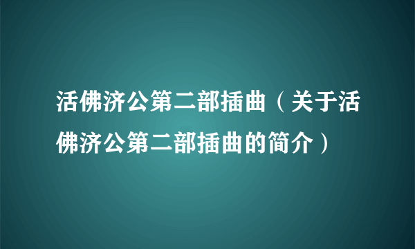 活佛济公第二部插曲（关于活佛济公第二部插曲的简介）