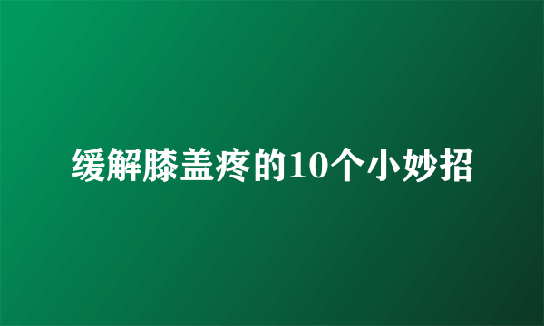 缓解膝盖疼的10个小妙招