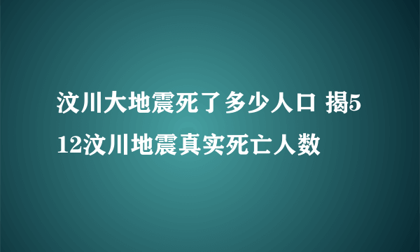 汶川大地震死了多少人口 揭512汶川地震真实死亡人数