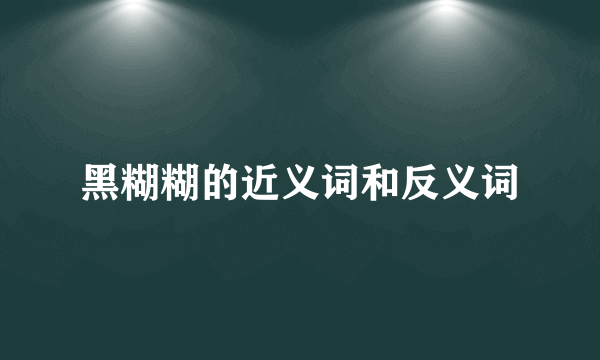 黑糊糊的近义词和反义词