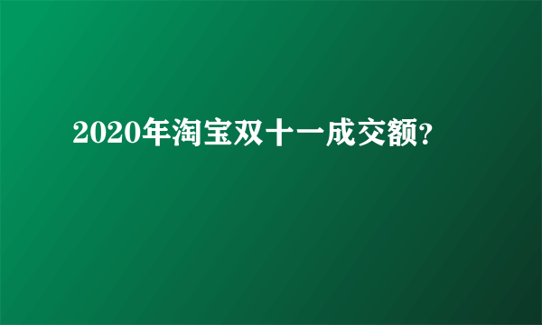 2020年淘宝双十一成交额？