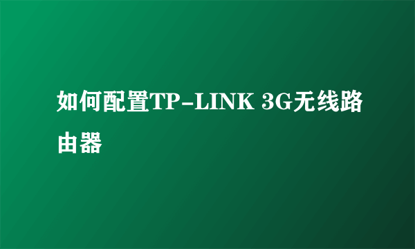 如何配置TP-LINK 3G无线路由器