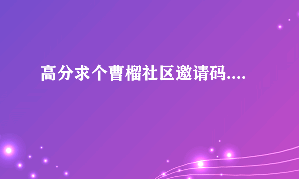 高分求个曹榴社区邀请码....