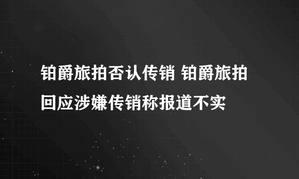 铂爵旅拍否认传销 铂爵旅拍回应涉嫌传销称报道不实